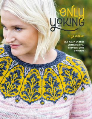 Only yoking : top-down knitting patterns for 12 seamless yoke sweaters /