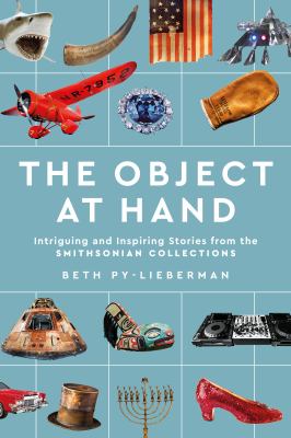 The object at hand : intriguing and inspiring stories from the Smithsonian collections /