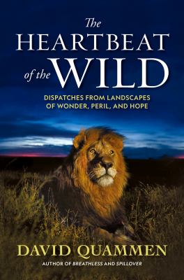 The heartbeat of the wild : dispatches from landscapes of wonder, peril, and hope /