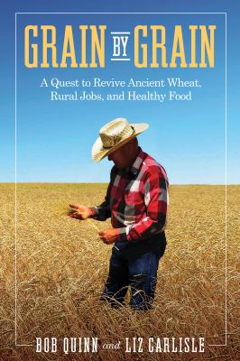 Grain by grain : a quest to revive ancient wheat, rural jobs, and healthy food /
