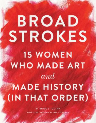 Broad strokes : 15 women who made art and made history (in that order) /
