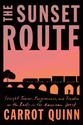 The sunset route : freight trains, forgiveness, and freedom on the rails in the American West /