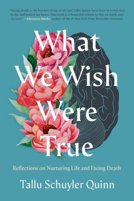 What we wish were true : reflections on nurturing life and facing death /