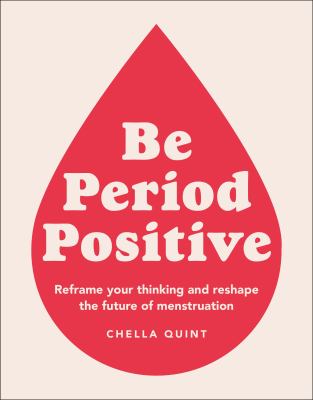 Be period positive : reframe your thinking and reshape the future of menstruation /