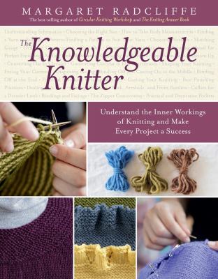 The knowledgeable knitter : understand the inner workings of knitting and make every project a success /