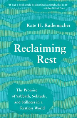 Reclaiming rest : the promise of sabbath, solitude and stillness in a restless world /