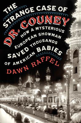 The strange case of Dr. Couney : how a mysterious European showman saved thousands of American babies /
