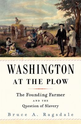 Washington at the plow : the founding farmer and the question of slavery /