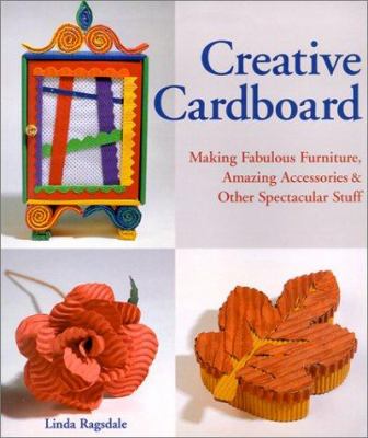 Creative cardboard : making fabulous furniture, amazing accessories, & other spectacular stuff /