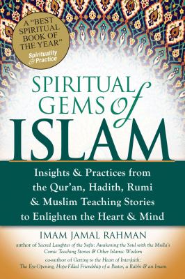 Spiritual gems of Islam : insights & practices from the Qur'an, Hadith, Rumi & Muslim teaching stories to enlighten the heart & mind /