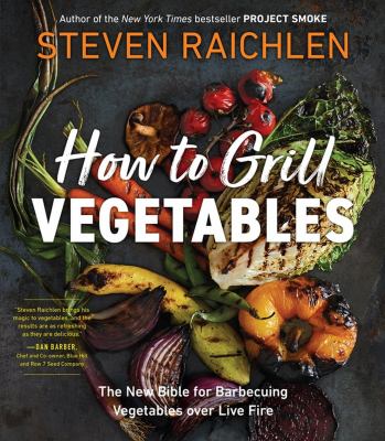 How to grill vegetables : the new bible for barbecuing vegetables over live fire /