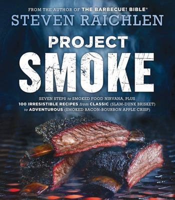 Project smoke : seven steps to smoked food nirvana, plus 100 irresistible recipes from classic (slam-dunk brisket) to adventurous (smoked bacon-bourbon apple crisp) /