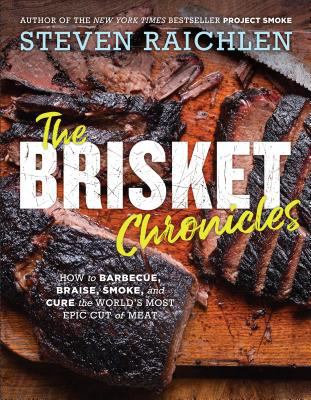 The brisket chronicles : how to barbecue, braise, smoke, and cure the world's most epic cut of meat /