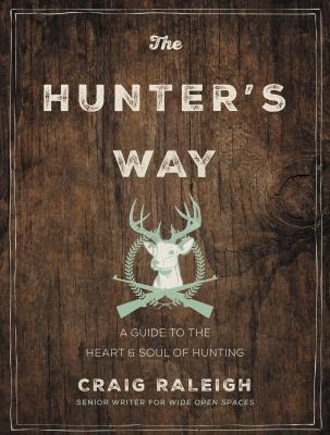The hunter's way : a guide to the heart and soul of hunting /