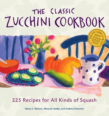 The classic zucchini cookbook : 225 recipes for all kinds of squash /