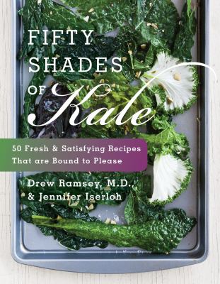 Fifty shades of kale : 50 fresh and satisfying recipes that are bound to please /