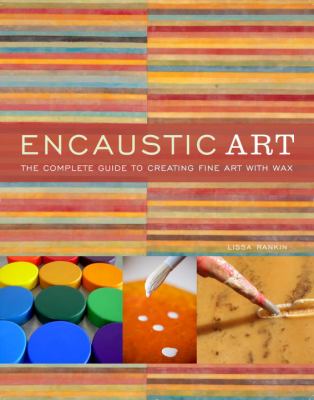 Encaustic art : the complete guide to creating fine art with wax /