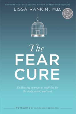 The fear cure : cultivating courage as medicine for the body, mind, and soul /