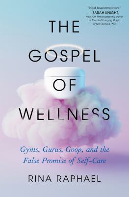 The gospel of wellness : gyms, gurus, Goop, and the false promise of self-care /
