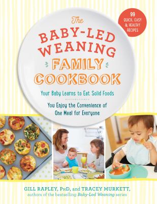 The baby-led weaning family cookbook : your baby learns to eat solid foods, you enjoy the convenience of one meal for everyone /