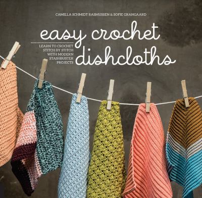Easy crochet dishcloths : learn to crochet stitch by stitch with modern stashbuster projects /