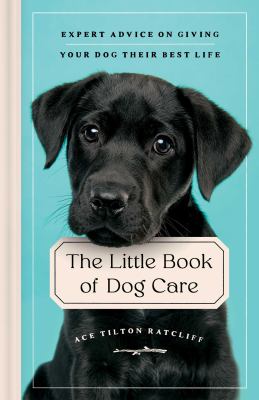 The little book of dog care : expert advice on giving your dog their best life /