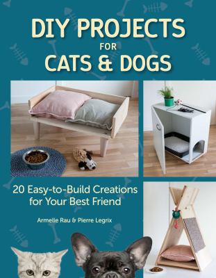 DIY projects for cats and dogs : 20 easy-to-build creations for your best friend /