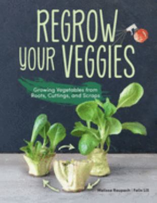 Regrow your veggies : growing vegetables from roots, cuttings and scraps /