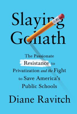 Slaying Goliath : the passionate resistance to privatization and the fight to save America's public schools /