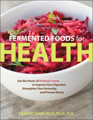 Fermented foods for health : use the power of probiotic foods to improve your digestion, strengthen your immunity, and prevent illness /