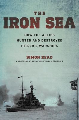The iron sea : how the Allies hunted and destroyed Hitler's warships /