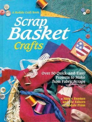 Scrap basket crafts : over 50 quick-and-easy projects to make from fabric scraps /
