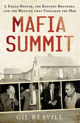 Mafia summit : J. Edgar Hoover, the Kennedy brothers, and the meeting that unmasked the mob /