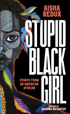 Stupid black girl : essays from an American African / by Aisha Redux ; with art by Brianna McCarthy.