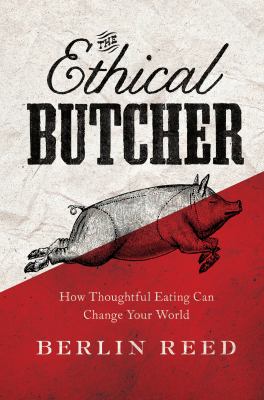 The ethical butcher : how thoughtful eating can change your world /