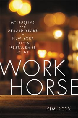 Workhorse : my sublime and absurd years in New York City's restaurant scene /