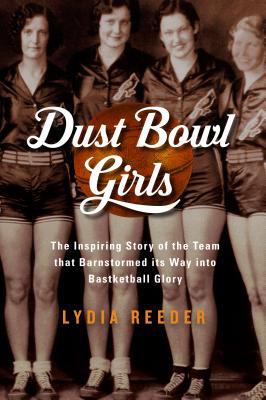 Dust bowl girls : the inspiring story of the team that barnstormed its way to basketball glory /