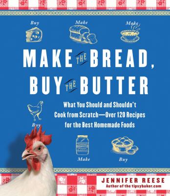 Make the bread, buy the butter : what you should and shouldn't cook from scratch--over 120 recipes for the best homemade foods /