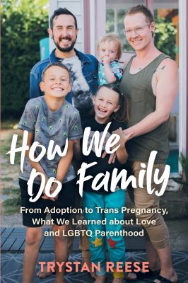 How we do family : from adoption to trans pregnancy, what we learned about love and LGBTQ parenthood /