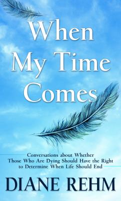 When my time comes : [large type] conversations about whether those who are dying should have the right to determine when life should end /