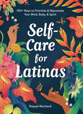 Self-care for Latinas : 100+ ways to prioritize & rejuvenate your mind, body, & spirit /