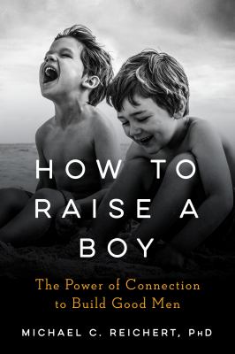 How to raise a boy : the power of connection to build good men /