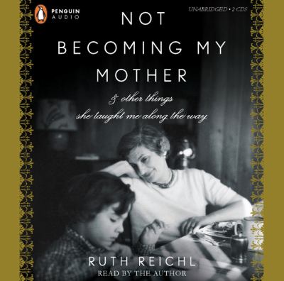 Not becoming my mother [compact disc, unabridged] : and other things she taught me along the way /