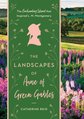The landscapes of Anne of Green Gables : the enchanting island that inspired L.M. Montgomery /