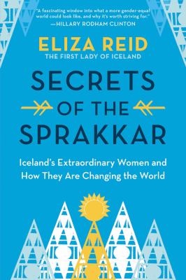 Secrets of the sprakkar : Iceland's extraordinary women and how they are changing the world /