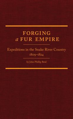 Forging a fur empire : expeditions in the Snake River country, 1809-1824 /