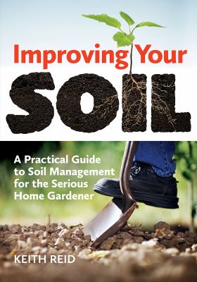 Improving your soil : a practical guide to soil management for the serious home gardener /