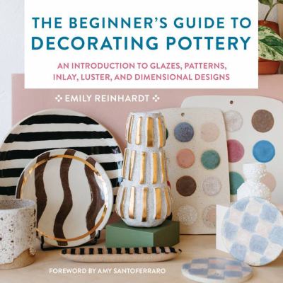 The beginner's guide to decorating pottery : an introduction to glazes, patterns, inlay, luster, and dimensional designs /