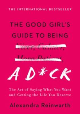 The good girl's guide to being a d*@k : the art of saying what you want and getting the life you deserve /