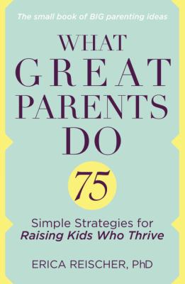 What great parents do : 75 simple strategies for raising kids who thrive /